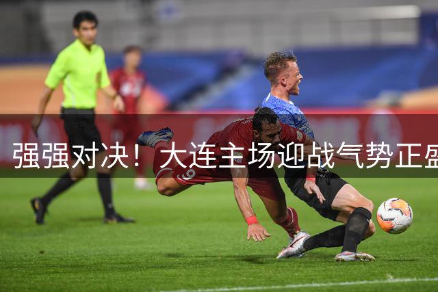 强强对决！大连主场迎战气势正盛的北京国安