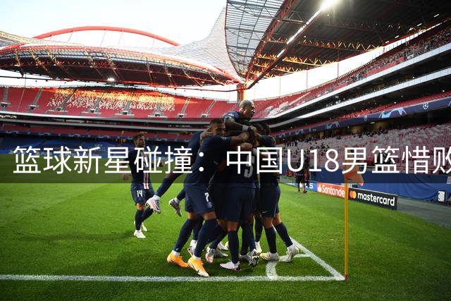 篮球新星碰撞：中国U18男篮惜败西班牙劲旅，姚明斯科拉现场助阵